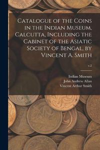 Cover image for Catalogue of the Coins in the Indian Museum, Calcutta, Including the Cabinet of the Asiatic Society of Bengal, by Vincent A. Smith; v.2