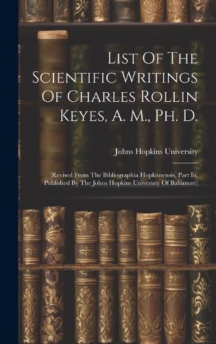 Cover image for List Of The Scientific Writings Of Charles Rollin Keyes, A. M., Ph. D.