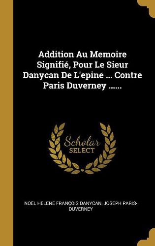 Cover image for Addition Au Memoire Signifie, Pour Le Sieur Danycan De L'epine ... Contre Paris Duverney ......