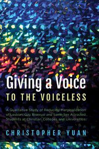 Cover image for Giving a Voice to the Voiceless: A Qualitative Study of Reducing Marginalization of Lesbian, Gay, Bisexual and Same-Sex Attracted Students at Christian Colleges and Universities