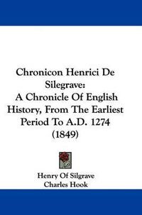 Cover image for Chronicon Henrici De Silegrave: A Chronicle Of English History, From The Earliest Period To A.D. 1274 (1849)