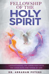 Cover image for Fellowship with the Holy Spirit: Understanding The Communion With The Consuming Fire Power Of God