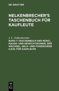 Cover image for Taschenbuch Der Munz-, Maass- Und Gewichtskunde, Der Wechsel, Geld- Und Fondscurse U.S.W. Fur Kaufleute