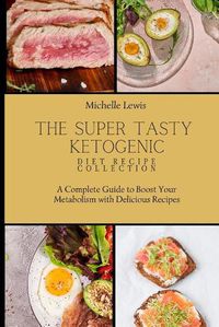 Cover image for The Super Tasty Ketogenic Diet Recipe Collection: A Complete Guide to Boost Your Metabolism with Delicious Recipes