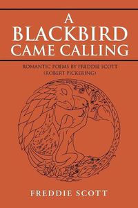 Cover image for A Blackbird Came Calling: Romantic Poems by Freddie Scott (Robert Pickering)