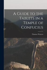 Cover image for A Guide to the Tablets in a Temple of Confucius