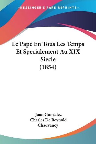 Cover image for Le Pape En Tous Les Temps Et Specialement Au XIX Siecle (1854)