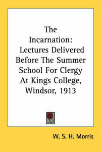 Cover image for The Incarnation: Lectures Delivered Before the Summer School for Clergy at Kings College, Windsor, 1913