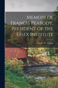 Cover image for Memoir of Francis Peabody, President of the Essex Institute [microform]