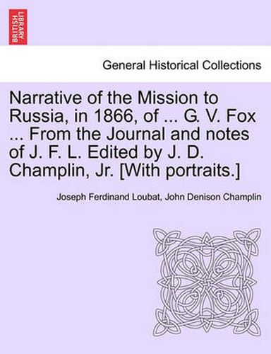 Narrative of the Mission to Russia, in 1866, of ... G. V. Fox ... from the Journal and Notes of J. F. L. Edited by J. D. Champlin, Jr. [With Portraits.]