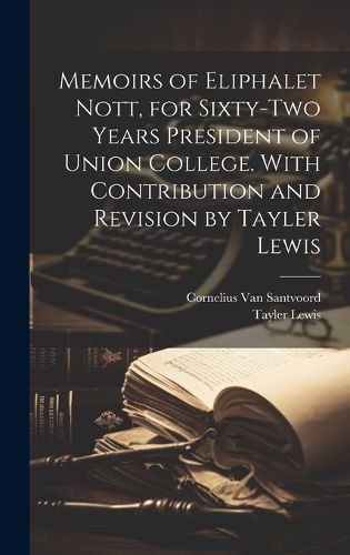 Cover image for Memoirs of Eliphalet Nott, for Sixty-two Years President of Union College. With Contribution and Revision by Tayler Lewis