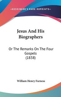 Cover image for Jesus And His Biographers: Or The Remarks On The Four Gospels (1838)