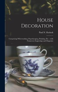 Cover image for House Decoration: Comprising Whitewashing, Paperhanging, Painting, Etc.; With Numerous Engravings and Diagrams