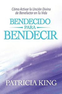 Cover image for Bendecido para Bendecir: C mo Activar la Unci n Divina de Benefactor en Tu Vida