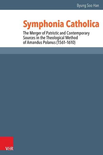 Cover image for Symphonia Catholica: The Merger of Patristic and Contemporary Sources in the Theological Method of Amandus Polanus (1561-1610)