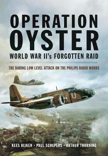 Operation Oyster: WW II's Forgotten Raid: The Daring Low Level Attack on the Philips Radio Works