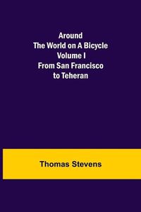 Cover image for Around the World on a Bicycle - Volume I; From San Francisco to Teheran