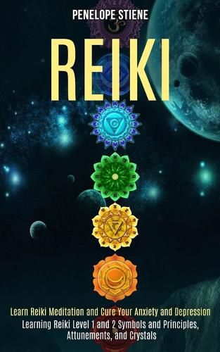 Cover image for Reiki: Learn Reiki Meditation and Cure Your Anxiety and Depression (Learning Reiki Level 1 and 2 Symbols and Principles, Attunements, and Crystals)