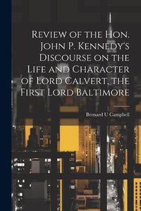 Cover image for Review of the Hon. John P. Kennedy's Discourse on the Life and Character of Lord Calvert, the First Lord Baltimore