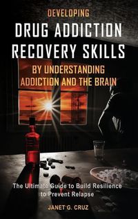 Cover image for Developing Drug Addiction Recovery Skills by Understanding Addiction and The Brain