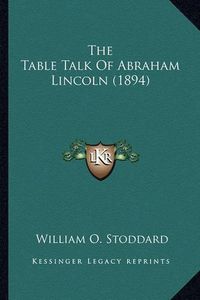 Cover image for The Table Talk of Abraham Lincoln (1894) the Table Talk of Abraham Lincoln (1894)