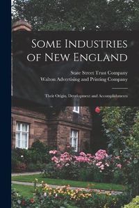 Cover image for Some Industries of New England: Their Origin, Development and Accomplishments