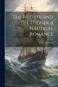 Cover image for The Frigate and the Lugger a Nautical Romance