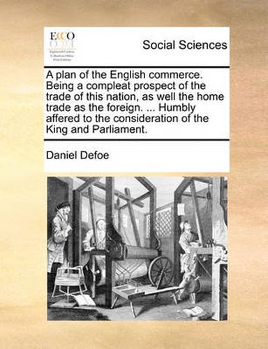 Cover image for A Plan of the English Commerce. Being a Compleat Prospect of the Trade of This Nation, as Well the Home Trade as the Foreign. ... Humbly Affered to the Consideration of the King and Parliament.