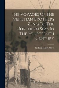 Cover image for The Voyages Of The Venetian Brothers Zeno To The Northern Seas In The Fourteenth Century