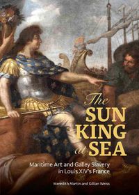 Cover image for The Sun King at Sea - Maritime Art and Galley Slavery in Louis XIV's France