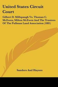 Cover image for United States Circuit Court: Gilbert D. Millspaugh Vs. Thomas C. McEwen, Milton McEwen and the Trustees of the Pullman Land Association (1885)