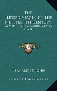 Cover image for The Blessed Virgin in the Nineteenth Century: Apparitions, Revelations, Graces (1903)