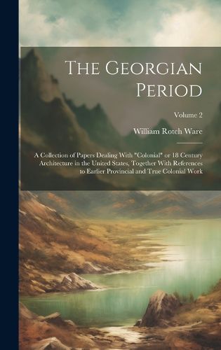 Cover image for The Georgian Period; a Collection of Papers Dealing With "colonial" or 18 Century Architecture in the United States, Together With References to Earlier Provincial and True Colonial Work; Volume 2