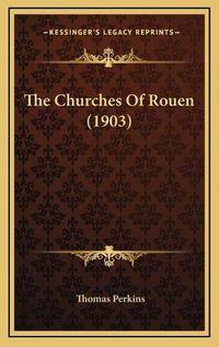 Cover image for The Churches of Rouen (1903) the Churches of Rouen (1903)