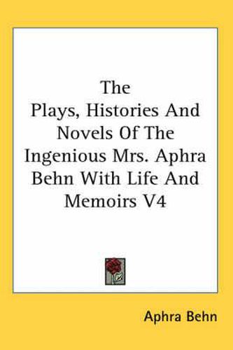 Cover image for The Plays, Histories And Novels Of The Ingenious Mrs. Aphra Behn With Life And Memoirs V4