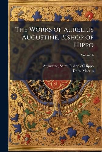 Cover image for The Works of Aurelius Augustine, Bishop of Hippo: A New Translation Volume 6