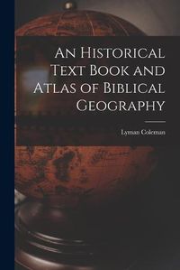 Cover image for An Historical Text Book and Atlas of Biblical Geography