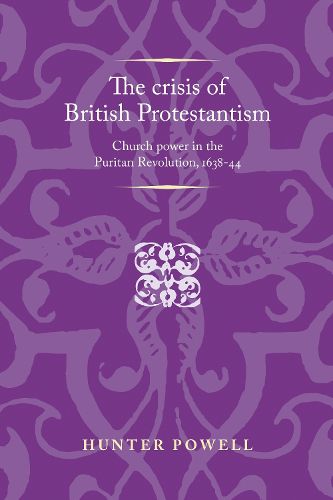 Cover image for The Crisis of British Protestantism: Church Power in the Puritan Revolution, 1638-44