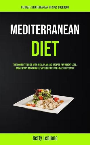 Cover image for Mediterranean Diet: The Complete Guide With Meal Plan And Recipes For Weight Loss, Gain Energy And Burn Fat With Recipes For Health Lifestyle (Ultimate Mediterranean Recipes Cookbook)