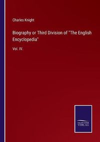 Cover image for Biography or Third Division of The English Encyclopedia: Vol. IV.