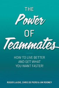 Cover image for The Power of Teammates: How to Live Better and Get What You Want Faster!