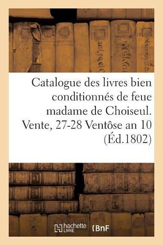 Cover image for Catalogue Des Livres Bien Conditionnes de Feue Madame de Choiseul. Vente, 27-28 Ventose an 10