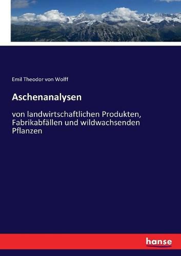 Aschenanalysen: von landwirtschaftlichen Produkten, Fabrikabfallen und wildwachsenden Pflanzen