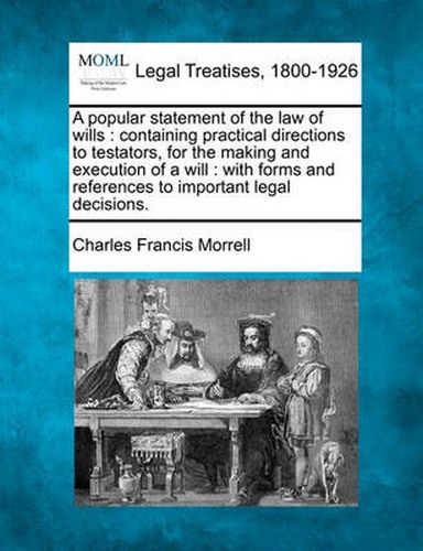 Cover image for A Popular Statement of the Law of Wills: Containing Practical Directions to Testators, for the Making and Execution of a Will: With Forms and References to Important Legal Decisions.