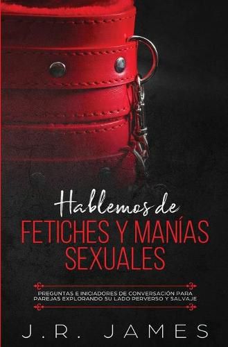 Hablemos de Fetiches y Manias Sexuales: Preguntas e Iniciadores de Conversacion para Parejas Explorando Su Lado Perverso y Salvaje