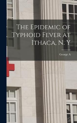 Cover image for The Epidemic of Typhoid Fever at Ithaca, N. Y