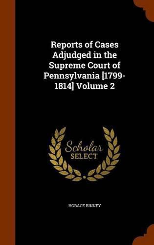 Reports of Cases Adjudged in the Supreme Court of Pennsylvania [1799-1814] Volume 2