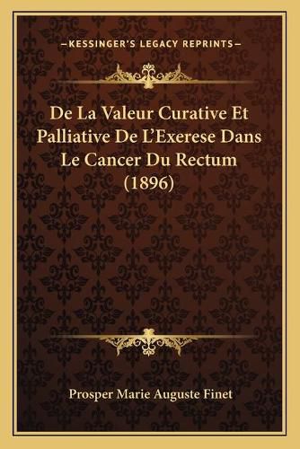 Cover image for de La Valeur Curative Et Palliative de L'Exerese Dans Le Cancer Du Rectum (1896)