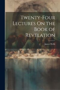 Cover image for Twenty-Four Lectures On the Book of Revelation