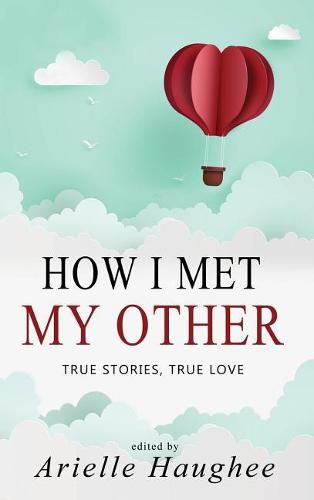 Cover image for How I Met My Other, True Stories, True Love: A Real Romance Short Story Collection